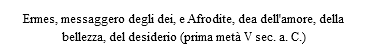 Ermes, messaggero degli dei, e Afrodite, dea dell'amore, della bellezza, del desiderio (prima metà V sec. a. C.)