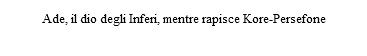  Ade, il dio degli Inferi, mentre rapisce Kore-Persefone 