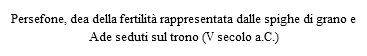Persefone, dea della fertilità rappresentata dalle spighe di grano e Ade seduti sul trono (V secolo a.C.)