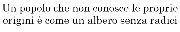 Un popolo che non conosce le proprie origini è come un albero senza radici