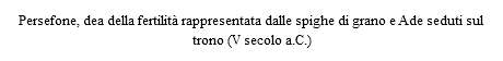 Persefone, dea della fertilità rappresentata dalle spighe di grano e Ade seduti sul trono (V secolo a.C.)