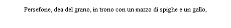 Persefone, dea del grano, in trono con un mazzo di spighe e un gallo,